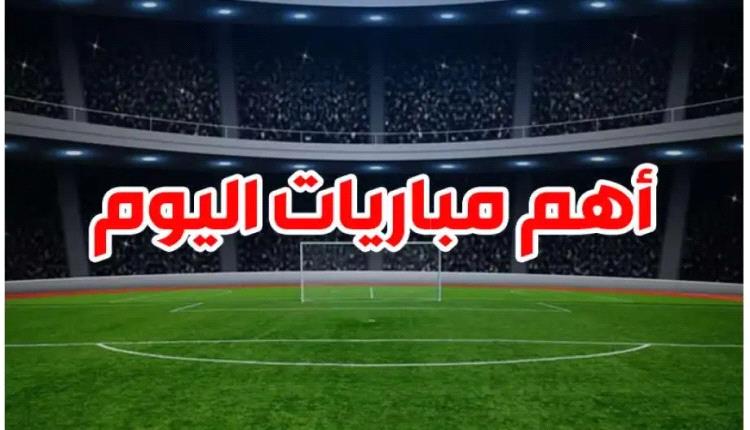 أهم مباريات اليوم تشهد مواجهات حارقة